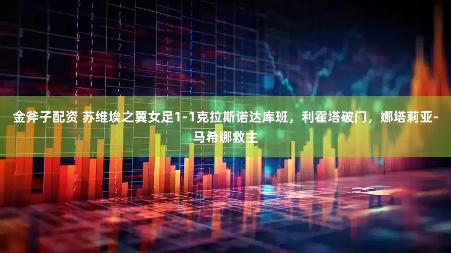 金斧子配资 苏维埃之翼女足1-1克拉斯诺达库班，利霍塔破门，娜塔莉亚-马希娜救主